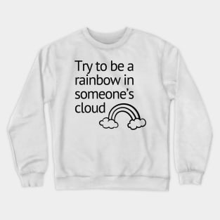 QUOTE - Try to be a rainbow in someone's cloud Crewneck Sweatshirt